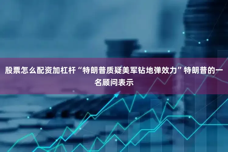 股票怎么配资加杠杆“特朗普质疑美军钻地弹效力”特朗普的一名顾问表示