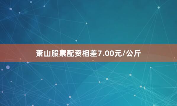 萧山股票配资相差7.00元/公斤