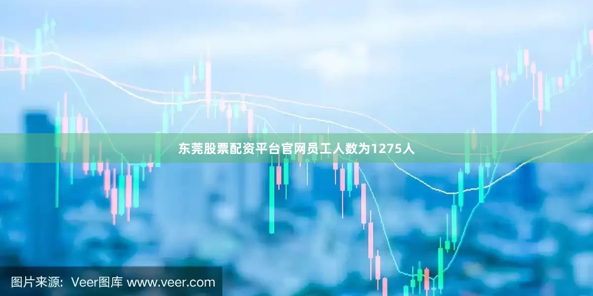 东莞股票配资平台官网员工人数为1275人