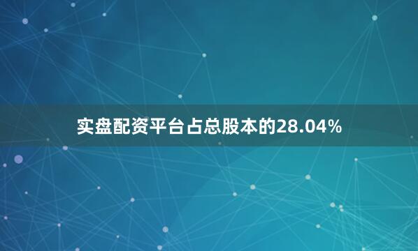 实盘配资平台占总股本的28.04%