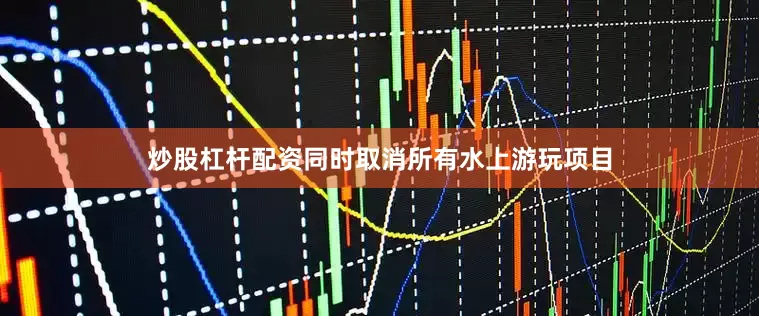 炒股杠杆配资同时取消所有水上游玩项目
