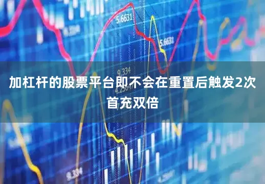 加杠杆的股票平台即不会在重置后触发2次首充双倍
