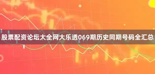 股票配资论坛大全网大乐透069期历史同期号码全汇总