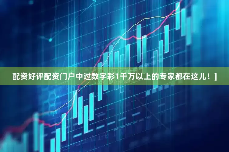 配资好评配资门户中过数字彩1千万以上的专家都在这儿！]