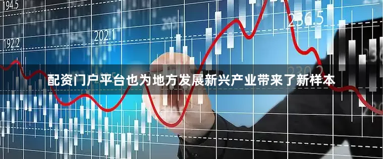 配资门户平台也为地方发展新兴产业带来了新样本