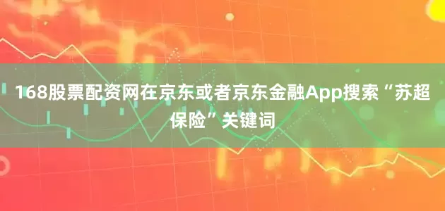 168股票配资网在京东或者京东金融App搜索“苏超保险”关键词