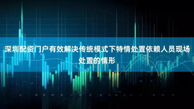 深圳配资门户有效解决传统模式下特情处置依赖人员现场处置的情形