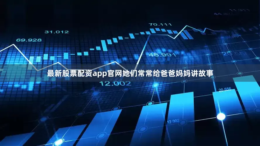 最新股票配资app官网她们常常给爸爸妈妈讲故事
