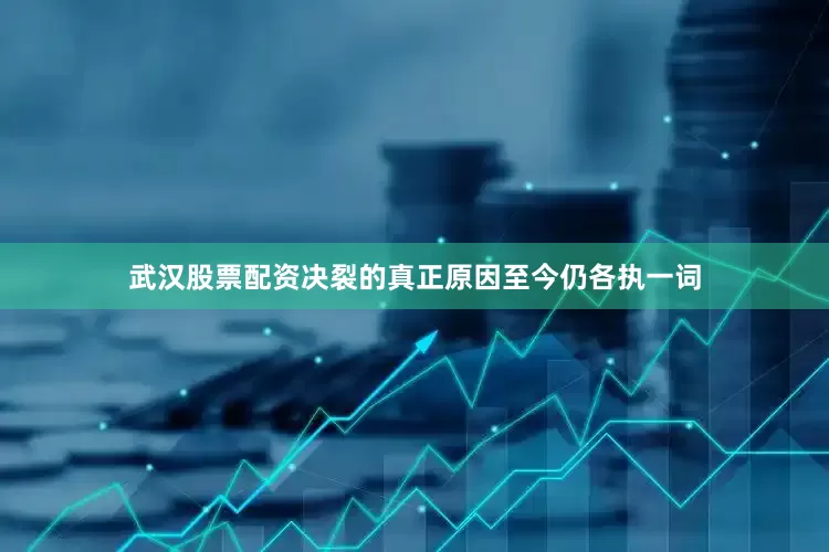 武汉股票配资决裂的真正原因至今仍各执一词