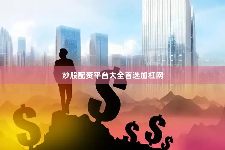 炒股配资平台大全首选加杠网