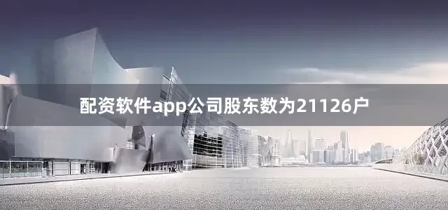 配资软件app公司股东数为21126户