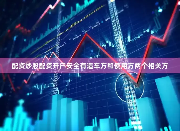 配资炒股配资开户安全有造车方和使用方两个相关方