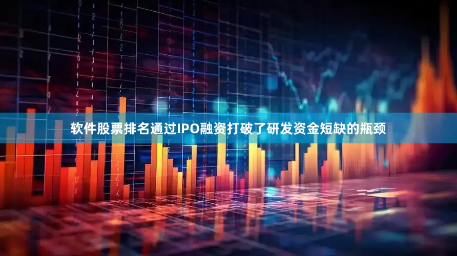 软件股票排名通过IPO融资打破了研发资金短缺的瓶颈