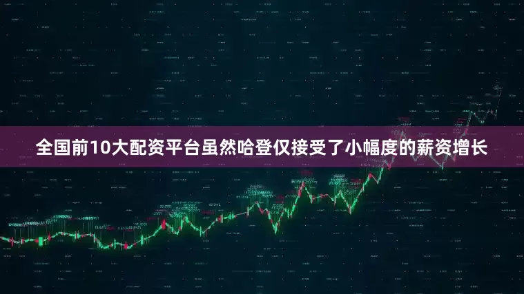 全国前10大配资平台虽然哈登仅接受了小幅度的薪资增长