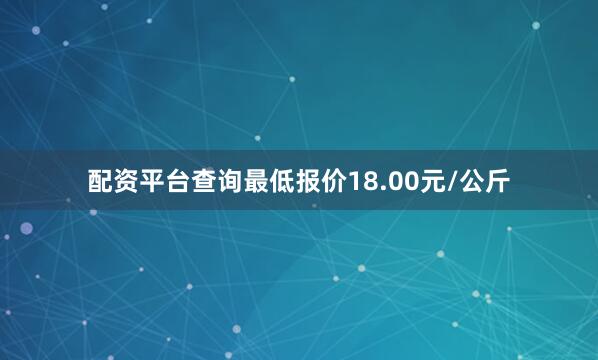 配资平台查询最低报价18.00元/公斤