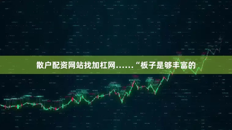 散户配资网站找加杠网……“板子是够丰富的