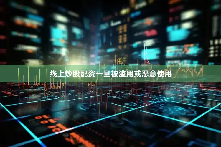 线上炒股配资一旦被滥用或恶意使用