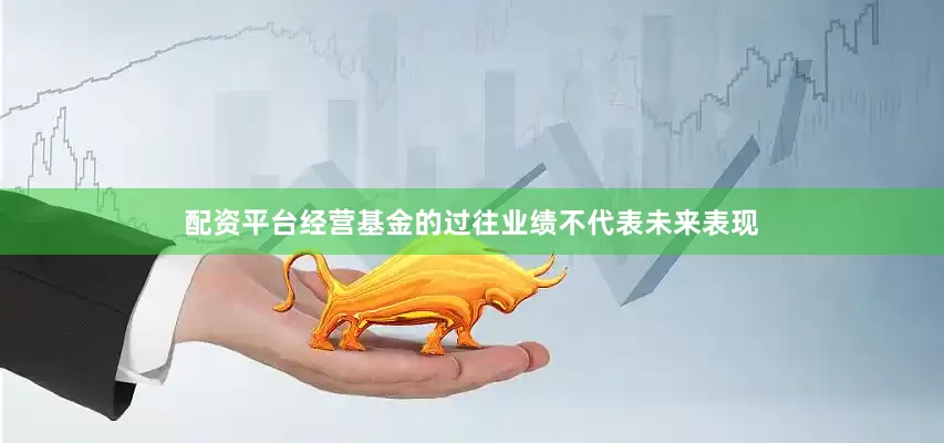 配资平台经营基金的过往业绩不代表未来表现