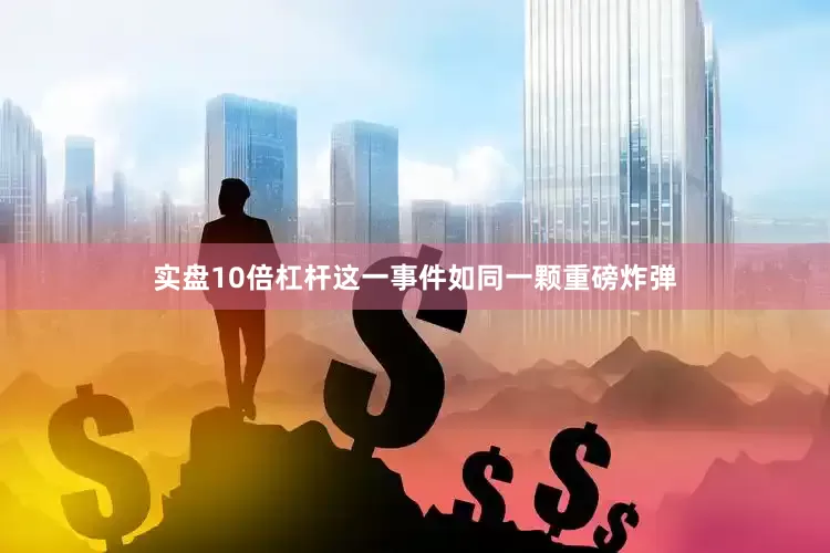 实盘10倍杠杆这一事件如同一颗重磅炸弹