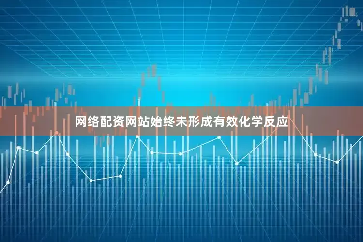 网络配资网站始终未形成有效化学反应