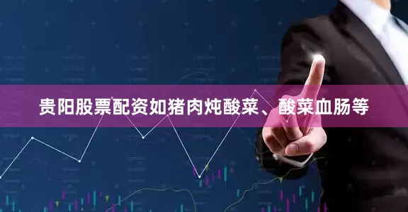 贵阳股票配资如猪肉炖酸菜、酸菜血肠等