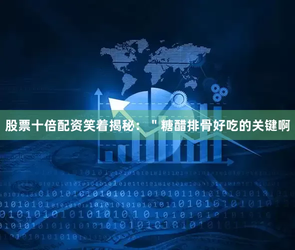 股票十倍配资笑着揭秘：＂糖醋排骨好吃的关键啊