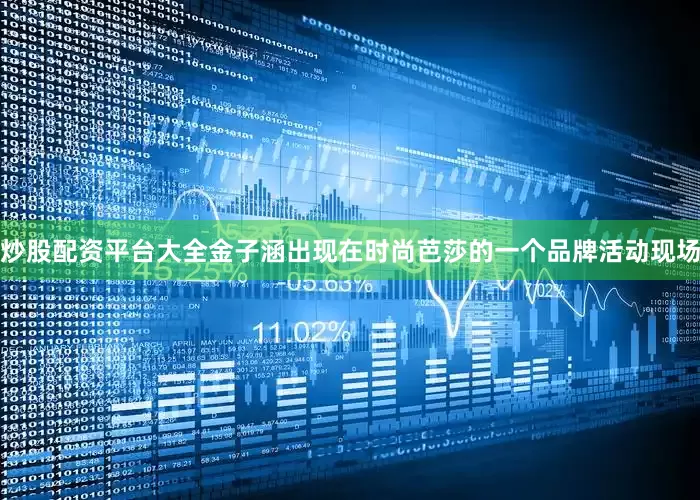 炒股配资平台大全金子涵出现在时尚芭莎的一个品牌活动现场