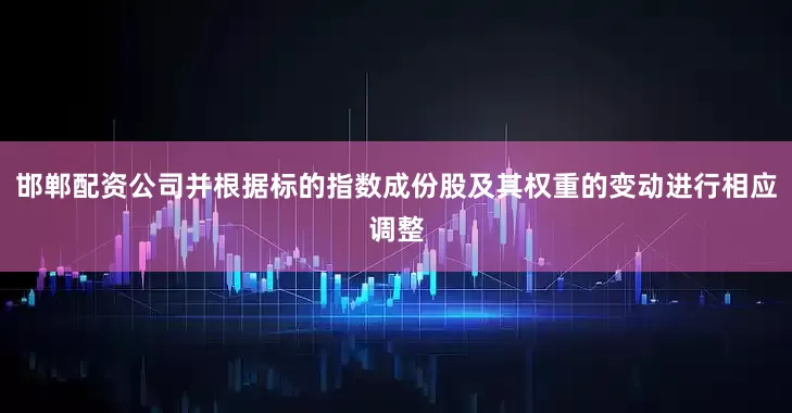 邯郸配资公司并根据标的指数成份股及其权重的变动进行相应调整