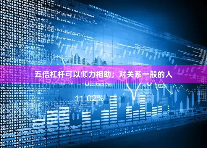 五倍杠杆可以倾力相助；对关系一般的人