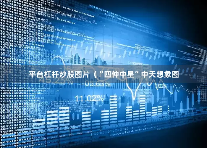平台杠杆炒股图片（“四仲中星”中天想象图