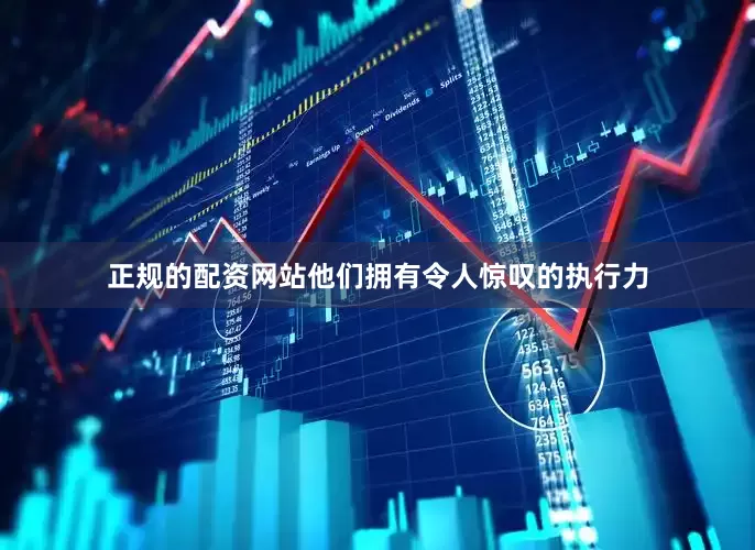 正规的配资网站他们拥有令人惊叹的执行力