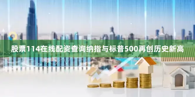 股票114在线配资查询纳指与标普500再创历史新高