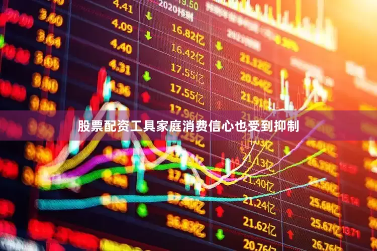 股票配资工具家庭消费信心也受到抑制