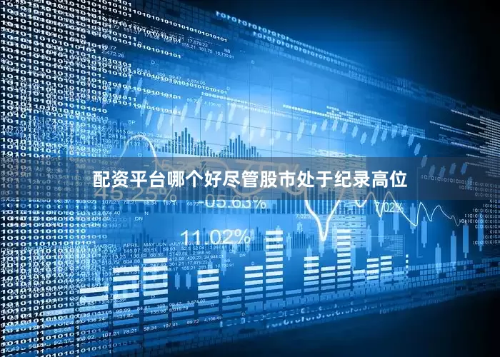 配资平台哪个好尽管股市处于纪录高位