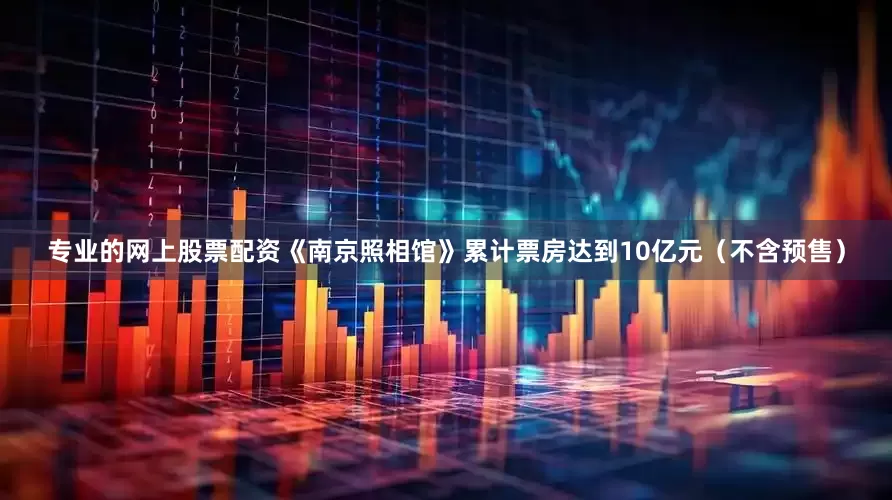 专业的网上股票配资《南京照相馆》累计票房达到10亿元（不含预售）