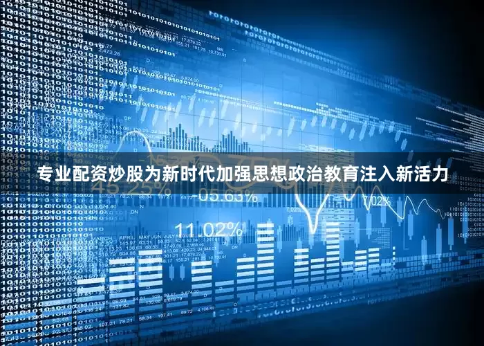 专业配资炒股为新时代加强思想政治教育注入新活力