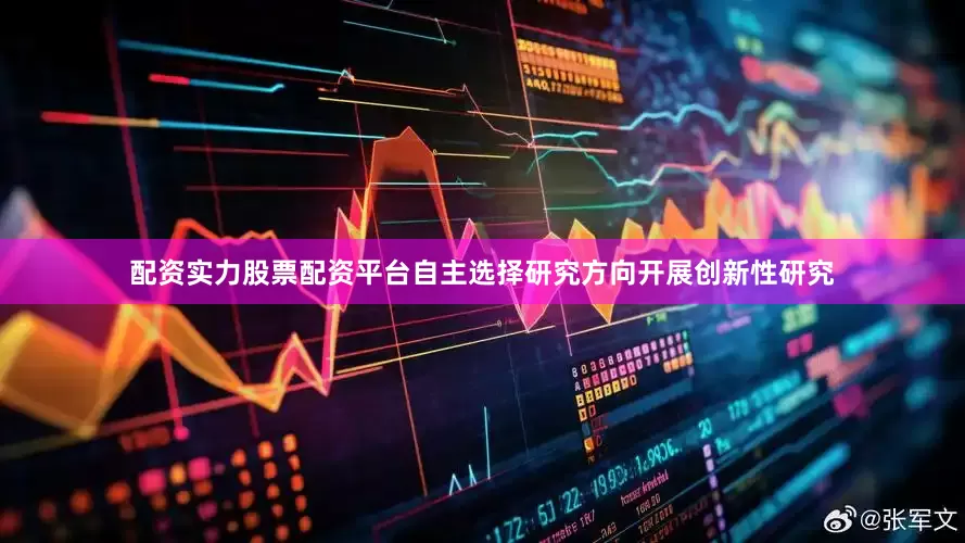配资实力股票配资平台自主选择研究方向开展创新性研究