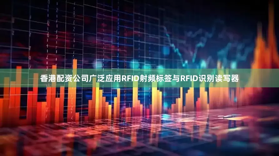 香港配资公司广泛应用RFID射频标签与RFID识别读写器
