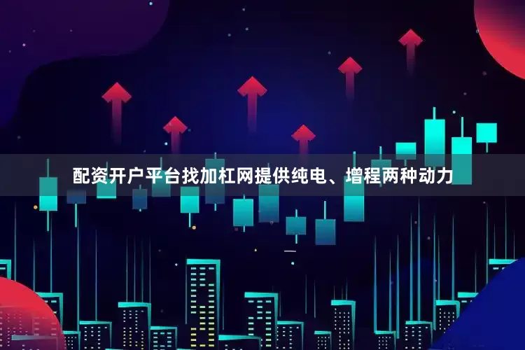 配资开户平台找加杠网提供纯电、增程两种动力