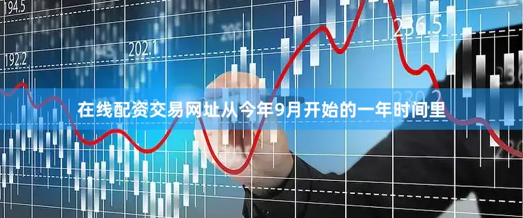 在线配资交易网址从今年9月开始的一年时间里