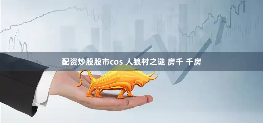 配资炒股股市cos 人狼村之谜 房千 千房