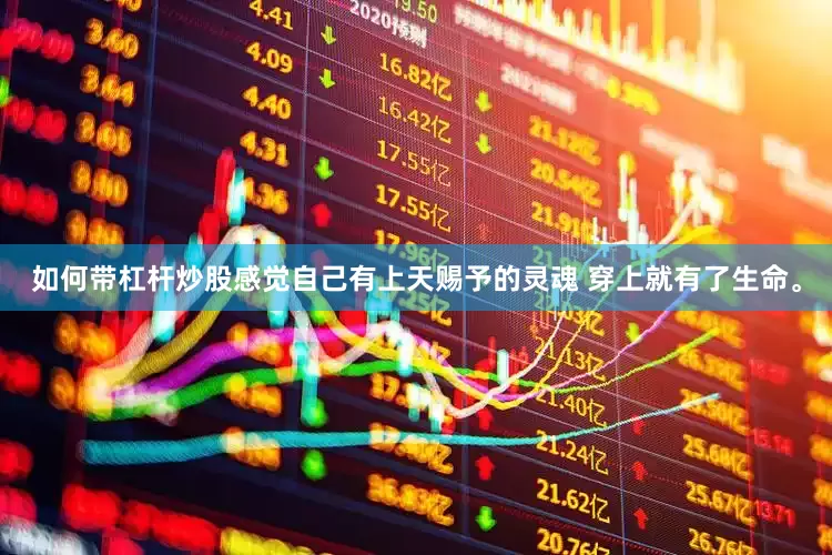 如何带杠杆炒股感觉自己有上天赐予的灵魂 穿上就有了生命。